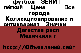 1.1) футбол : ЗЕНИТ  (лёгкий) › Цена ­ 249 - Все города Коллекционирование и антиквариат » Значки   . Дагестан респ.,Махачкала г.